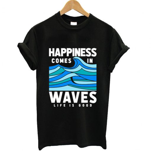 Happiness Comes In Waves LIfe Is Good T-Shirt