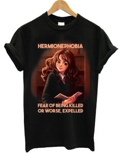 Hermionephoebia Fear of Being Killed Or Worse, Expelled T-Shirt