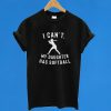 I Can't My Daughter has Softball T-Shirt