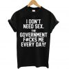 I Don t Need Sex The Government T-Shirt
