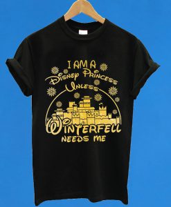 I am a Disney Princess Unless winterfell needs me T-Shirt