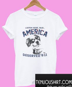 Listen here bud america deserved 9/11 T-Shirt