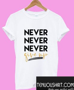 Never Never Never Give Up T-Shirt