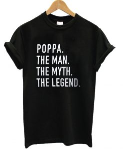 Poppa The Man The Myth The Legend T-ShirtPoppa The Man The Myth The Legend T-Shirt