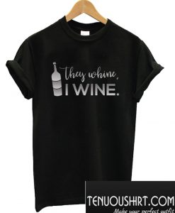 They Whine...I Wine... Unisex T-Shirt