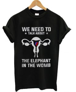 We Need To Talk About The Elephant In The Womb T-Shirt