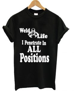 Weld Life Welder Penetrate in all positions T-Shirt