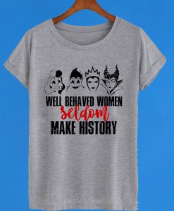 Well Behaved Women Seldom Make History T-Shirt