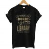 When in Doubt, Go to the Library T-Shirt