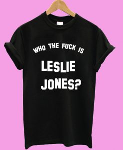 Who the fuck is Leslie Jones T-Shirt