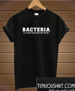 Bacteria The Only Culture Some People Have T-Shirt