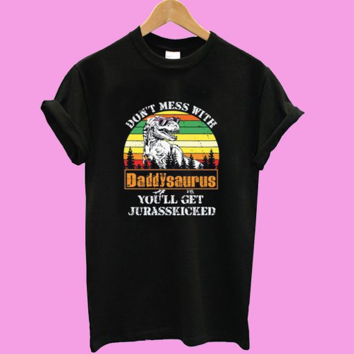 Don’t Mess With Daddysaurus You’ll Get Jurasskicked T shirt