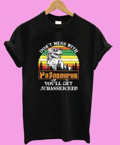 Don’t Mess With Papasaurus You’ll Get Jurasskicked T shirt