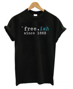 Free-ish Since 1865 Juneteenth T shirt