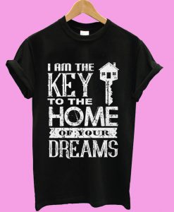 I am the Key to the Home of your Dreams T shirt