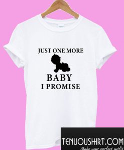 Just One More Baby T shirt