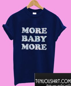 More Baby More T shirt