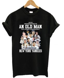 Never underestimate an old man who understands baseball and love New York Yankees T shirt