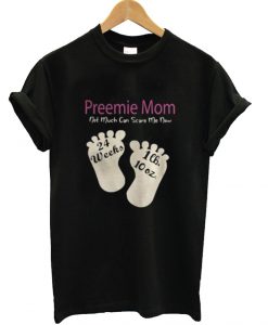 Preemie Mom Not Much Can Scare Me Now 24 Weeks 1lh 10 Oz T shirt