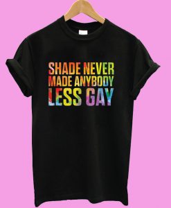 Shade Never Made Anybody Less Gay T shirt