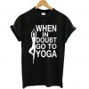 When In Doubt Go To Yoga T shirt