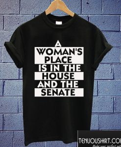 A Woman's Place Is In The House And The Senate T shirt