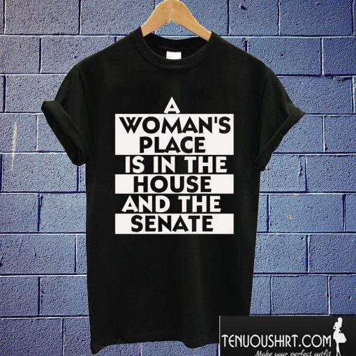 A Woman's Place Is In The House And The Senate T shirt