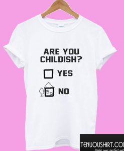 Are You Childish Yes Or No T shirt