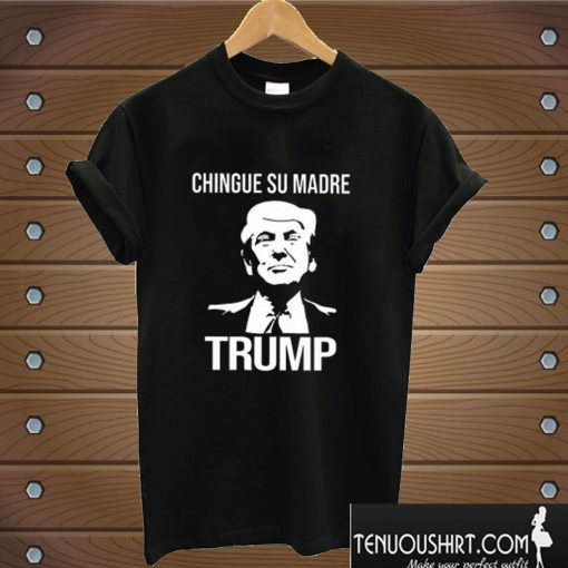 Chingue Su Madre T shirt