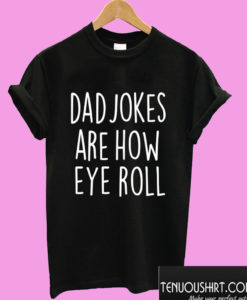 Dad Jokes Are How Eye Roll T shirt