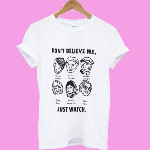 Don't Believe Me Just Watch Feminist T shirt