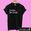 Dude Be Kind T shirt