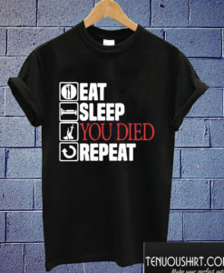 Eat Sleep You Died Repeat T shirt