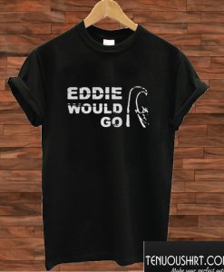 Eddie Aikau Would Go T shirt