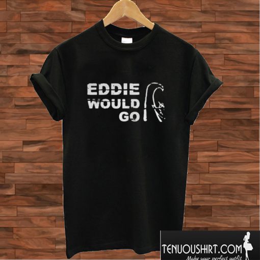 Eddie Aikau Would Go T shirt