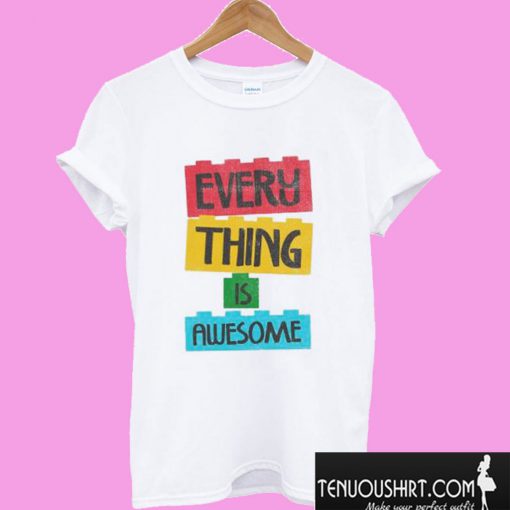 Every Thing Is Awesome T shirt