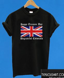 Flag Happy Treason Day Ungrateful Colonials T shirt