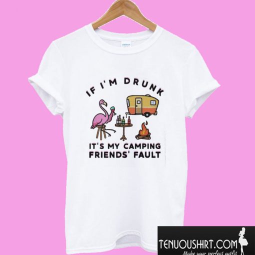 Flamingo If I’m Drunk It’s My Camping Friends’ Fault T shirt