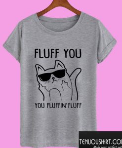 Fluff You Fluffin Fluff T shirt