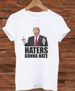 Haters gonna hate - Donald Trump T shirt