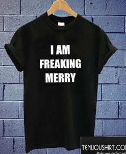 I Am Freaking Merry T shirt