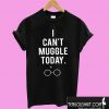 I Can’t Muggle Today T shirt
