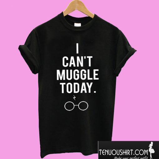 I Can’t Muggle Today T shirt