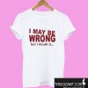 I May Be Wrong But I Doubt It T shirt