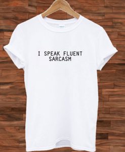 I Speak Fluent Sarcasm T shirt