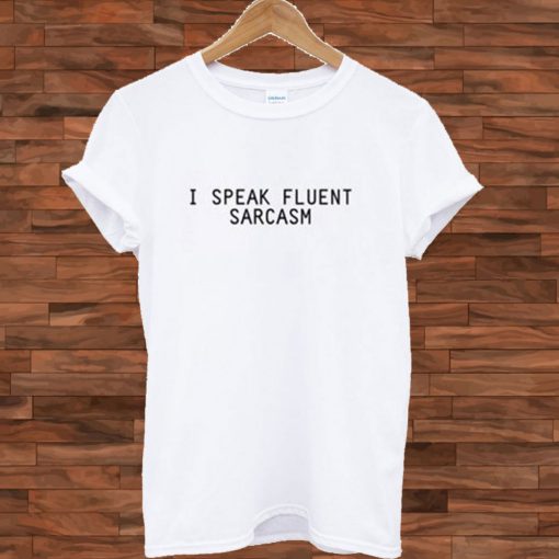 I Speak Fluent Sarcasm T shirt