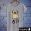 I Will Pug You Up T shirt