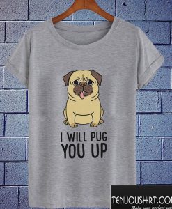 I Will Pug You Up T shirt