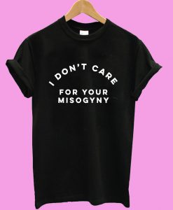 I don't care for your misogyny T shirt