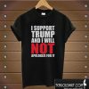 I support Trump and i will not apologize for it T shirt